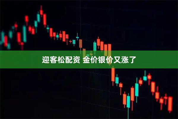 迎客松配资 金价银价又涨了