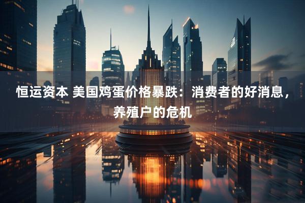 恒运资本 美国鸡蛋价格暴跌：消费者的好消息，养殖户的危机