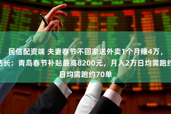 民信配资端 夫妻春节不回家送外卖1个月赚4万，骑手站长：青岛春节补贴最高8200元，月入2万日均需跑约70单