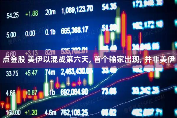 点金股 美伊以混战第六天, 首个输家出现, 并非美伊
