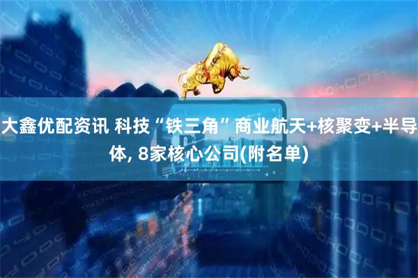 大鑫优配资讯 科技“铁三角”商业航天+核聚变+半导体, 8家核心公司(附名单)