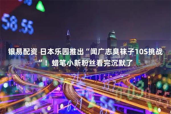 银易配资 日本乐园推出“闻广志臭袜子10S挑战”！蜡笔小新粉丝看完沉默了