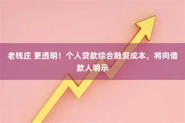 老钱庄 更透明！个人贷款综合融资成本，将向借款人明示