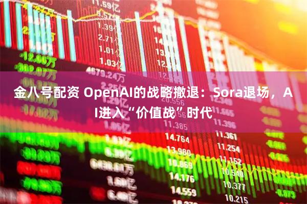 金八号配资 OpenAI的战略撤退：Sora退场，AI进入“价值战”时代