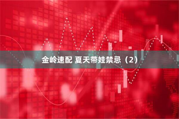 金岭速配 夏天带娃禁忌（2）