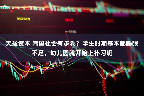 天盈资本 韩国社会有多卷？学生时期基本都睡眠不足，幼儿园就开始上补习班