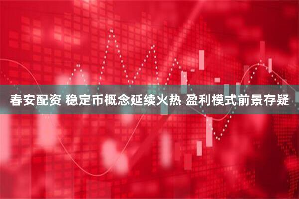 春安配资 稳定币概念延续火热 盈利模式前景存疑