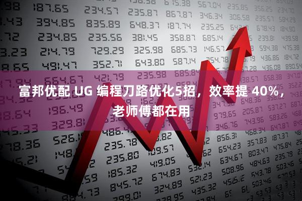 富邦优配 UG 编程刀路优化5招，效率提 40%，老师傅都在用