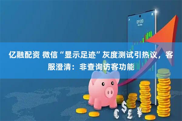 亿融配资 微信“显示足迹”灰度测试引热议，客服澄清：非查询访客功能