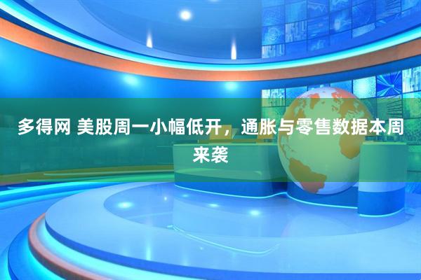 多得网 美股周一小幅低开，通胀与零售数据本周来袭