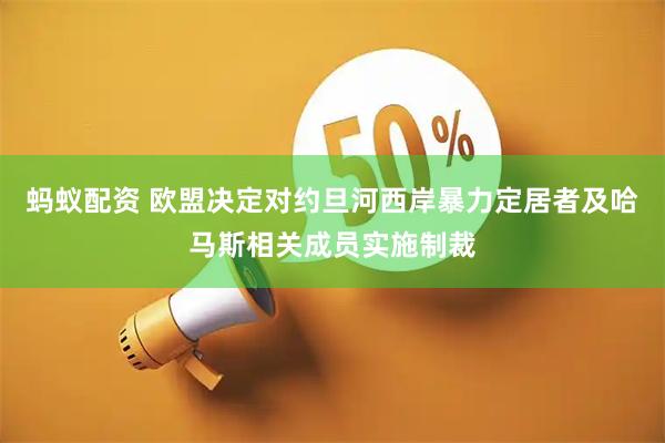 蚂蚁配资 欧盟决定对约旦河西岸暴力定居者及哈马斯相关成员实施制裁