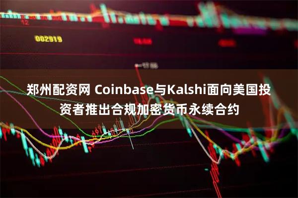 郑州配资网 Coinbase与Kalshi面向美国投资者推出合规加密货币永续合约