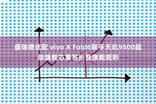 盛瑞德优配 vivo X Fold6联手天玑9500超能旗舰芯重写折叠旗舰规则