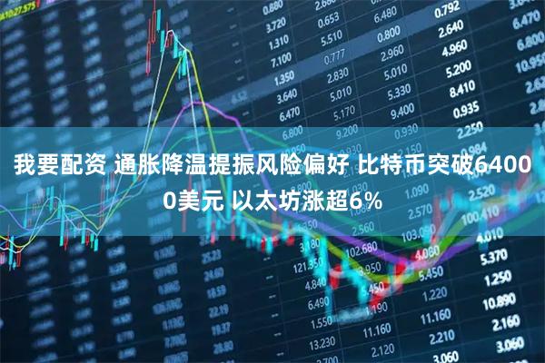 我要配资 通胀降温提振风险偏好 比特币突破64000美元 以太坊涨超6%