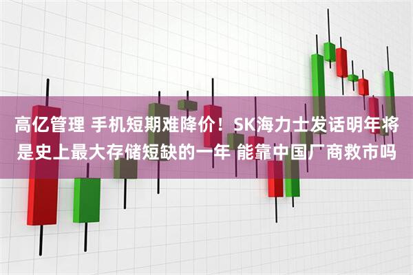 高亿管理 手机短期难降价！SK海力士发话明年将是史上最大存储短缺的一年 能靠中国厂商救市吗