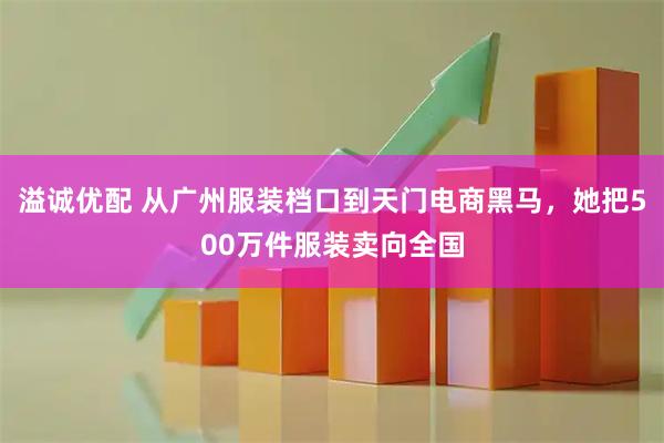 溢诚优配 从广州服装档口到天门电商黑马，她把500万件服装卖向全国