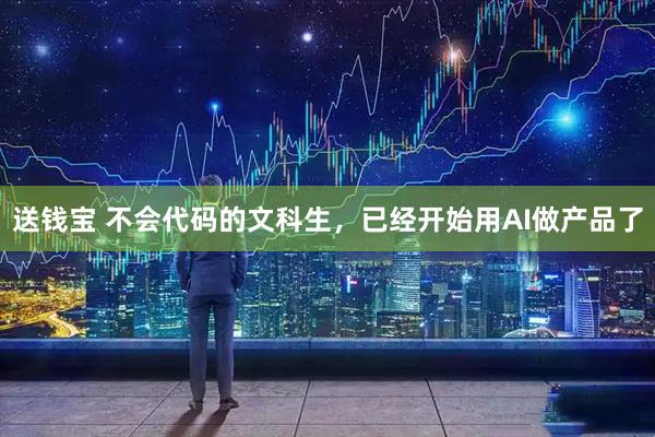 送钱宝 不会代码的文科生，已经开始用AI做产品了