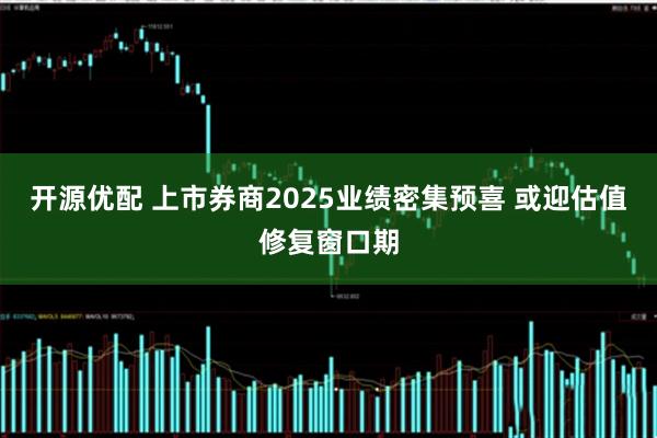 开源优配 上市券商2025业绩密集预喜 或迎估值修复窗口期