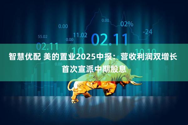智慧优配 美的置业2025中报：营收利润双增长 首次宣派中期股息