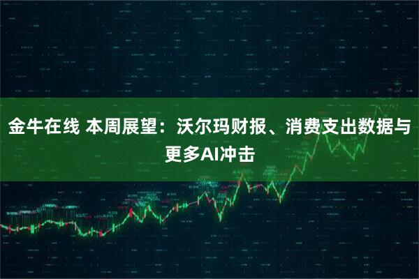 金牛在线 本周展望：沃尔玛财报、消费支出数据与更多AI冲击