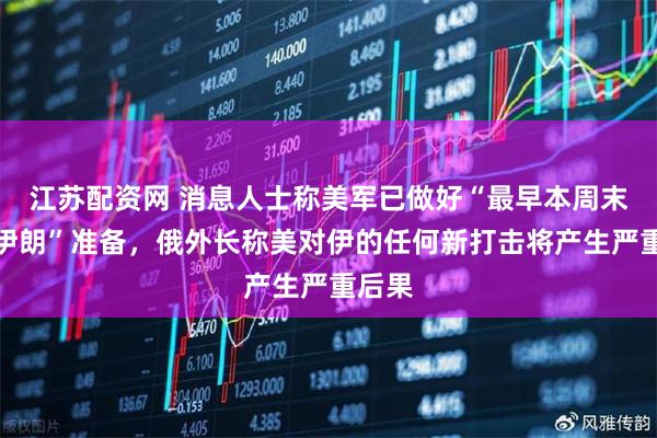 江苏配资网 消息人士称美军已做好“最早本周末打击伊朗”准备，俄外长称美对伊的任何新打击将产生严重后果