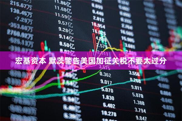 宏基资本 默茨警告美国加征关税不要太过分