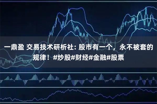 一鼎盈 交易技术研析社: 股市有一个，永不被套的规律！#炒股#财经#金融#股票
