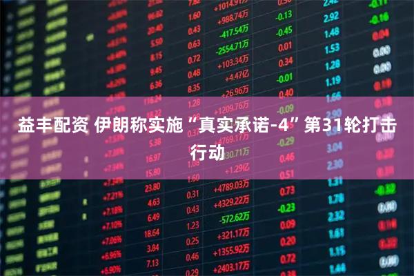 益丰配资 伊朗称实施“真实承诺-4”第31轮打击行动