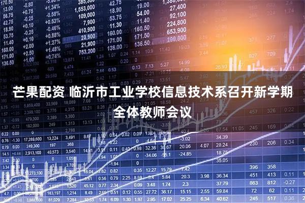芒果配资 临沂市工业学校信息技术系召开新学期全体教师会议