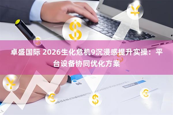 卓盛国际 2026生化危机9沉浸感提升实操：平台设备协同优化方案