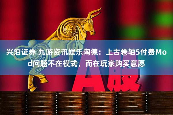 兴泊证券 九游资讯娱乐陶德：上古卷轴5付费Mod问题不在模式，而在玩家购买意愿
