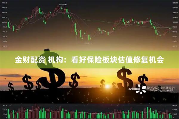 金财配资 机构:看好保险板块估值修复机会