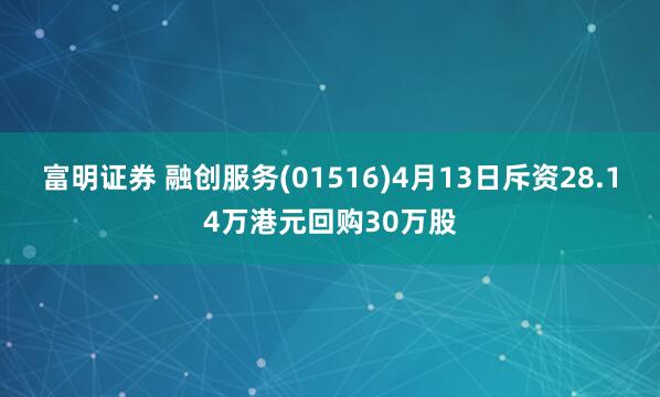 富明证券 融创服务(01516)4月13日斥资28.14万港元回购30万股