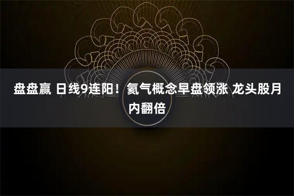 盘盘赢 日线9连阳！氦气概念早盘领涨 龙头股月内翻倍