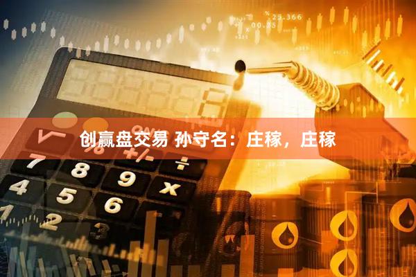 创赢盘交易 孙守名:庄稼,庄稼