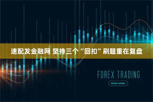 速配发金融网 坚持三个“回扣”刷题重在复盘