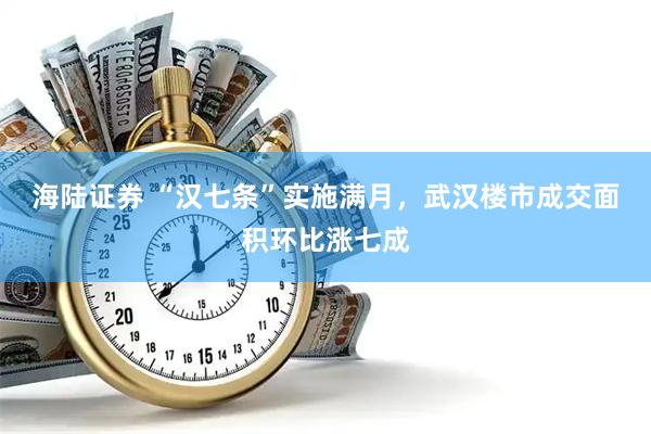 海陆证券 “汉七条”实施满月，武汉楼市成交面积环比涨七成