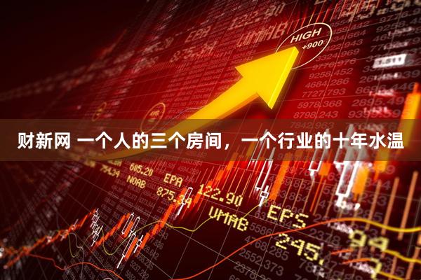 财新网 一个人的三个房间，一个行业的十年水温