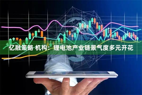 亿融策略 机构：锂电池产业链景气度多元开花