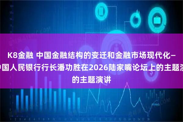 K8金融 中国金融结构的变迁和金融市场现代化——中国人民银行行长潘功胜在2026陆家嘴论坛上的主题演讲