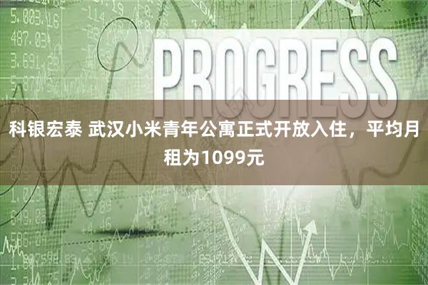 科银宏泰 武汉小米青年公寓正式开放入住，平均月租为1099元