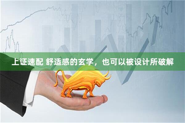 上证速配 舒适感的玄学，也可以被设计所破解