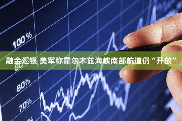 融金汇银 美军称霍尔木兹海峡南部航道仍“开放”
