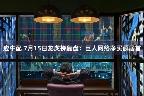 应牛配 7月15日龙虎榜复盘：巨人网络净买额居首