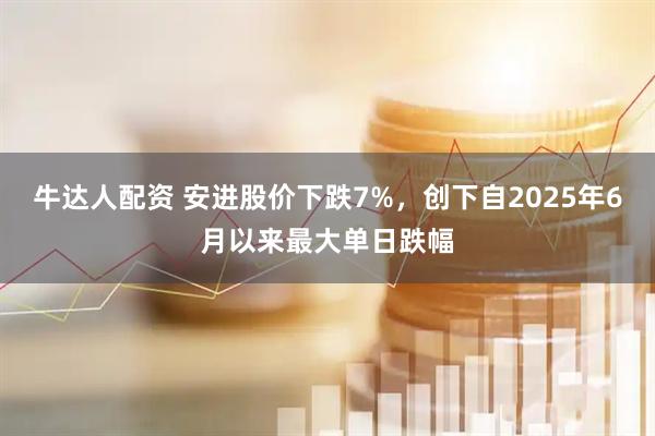 牛达人配资 安进股价下跌7%，创下自2025年6月以来最大单日跌幅