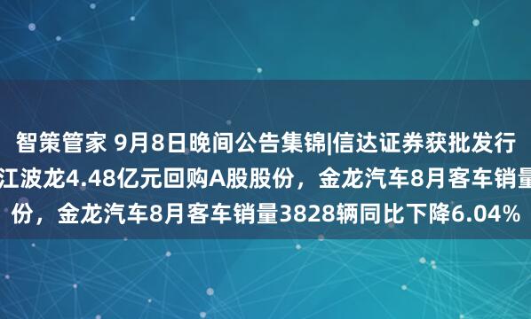 智策管家 9月8日晚间公告集锦|信达证券获批发行不超52亿元公司债，江波龙4.48亿元回购A股股份，金龙汽车8月客车销量3828辆同比下降6.04%